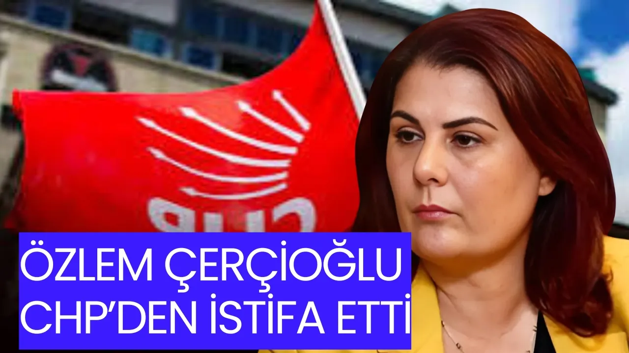 ÖZLEM ÇERÇİOĞLU CHP’DEN İSTİFA ETTİ SİYASETTE DEPREM