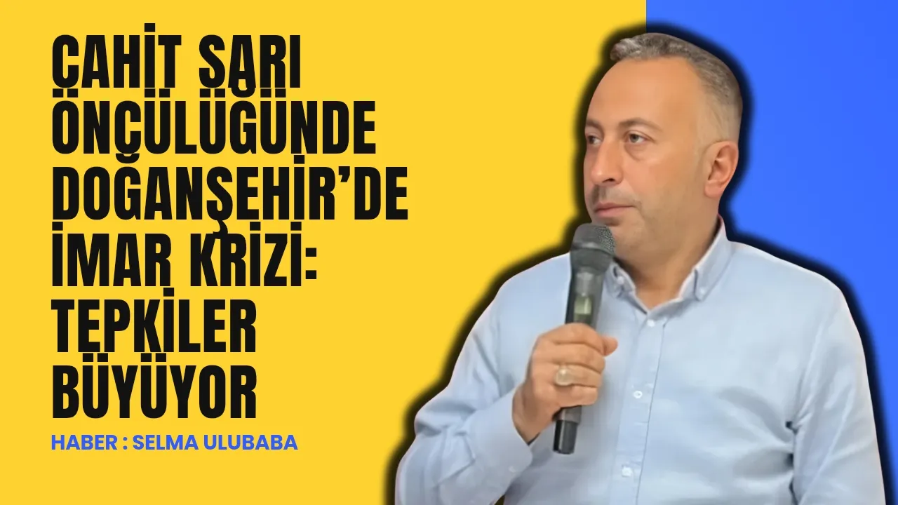 Manşet: Cahit Sarı Öncülüğünde Doğanşehir’de İmar Krizi: Tepkiler Büyüyor
